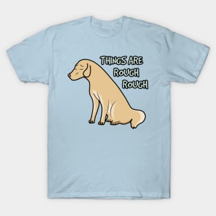 Things Are Rough Rough T-Shirt